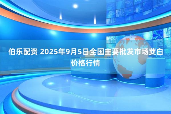 伯乐配资 2025年9月5日全国主要批发市场茭白价格行情