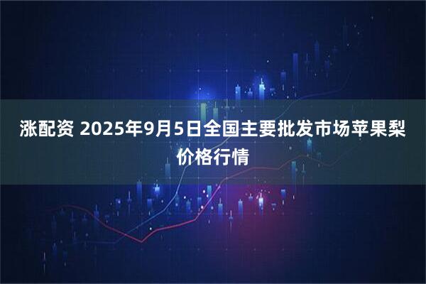 涨配资 2025年9月5日全国主要批发市场苹果梨价格行情