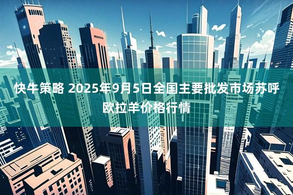 快牛策略 2025年9月5日全国主要批发市场苏呼欧拉羊价格行情