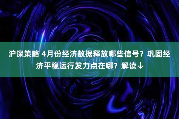 沪深策略 4月份经济数据释放哪些信号？巩固经济平稳运行发力点在哪？解读↓