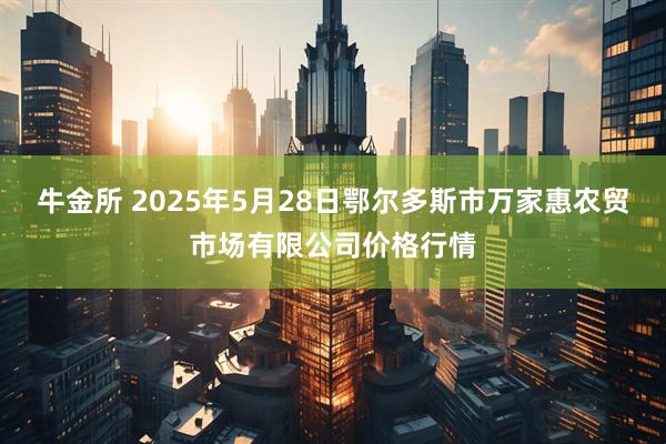 牛金所 2025年5月28日鄂尔多斯市万家惠农贸市场有限公司价格行情
