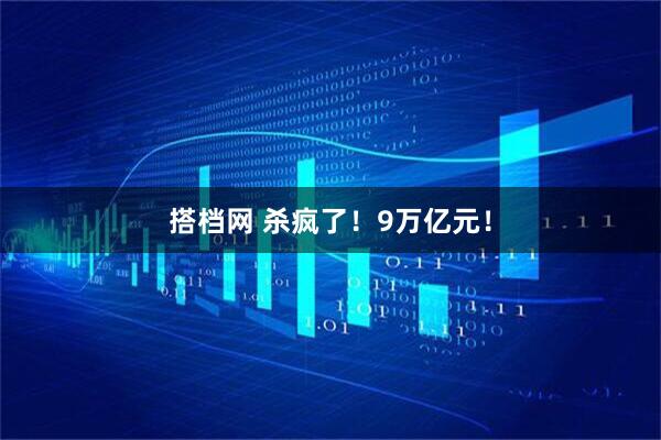 搭档网 杀疯了！9万亿元！