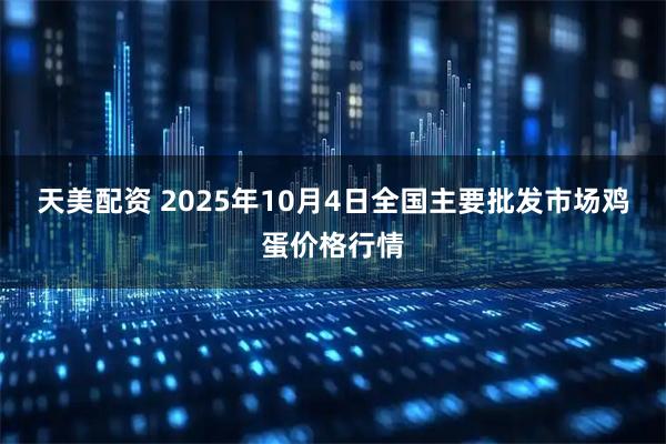 天美配资 2025年10月4日全国主要批发市场鸡蛋价格行情