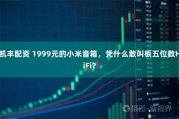 凯丰配资 1999元的小米音箱，凭什么敢叫板五位数HiFi？