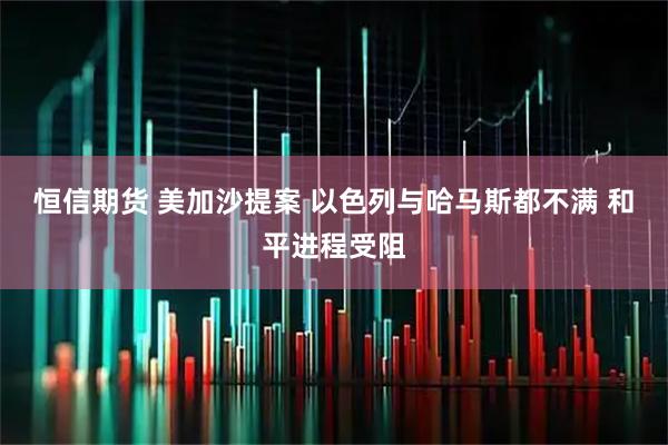 恒信期货 美加沙提案 以色列与哈马斯都不满 和平进程受阻