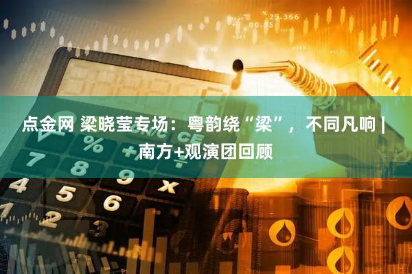 点金网 梁晓莹专场：粤韵绕“梁”，不同凡响 | 南方+观演团回顾