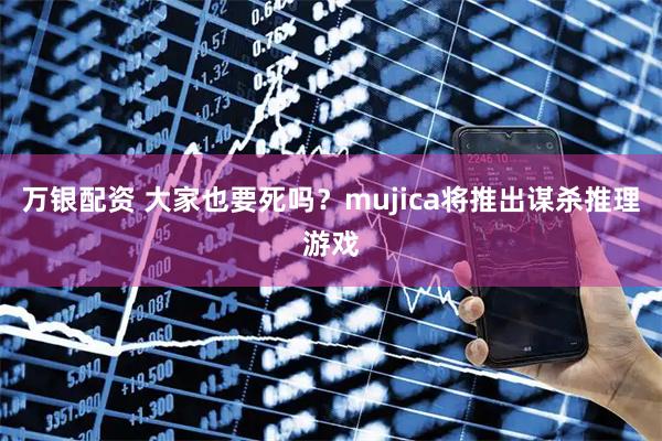 万银配资 大家也要死吗？mujica将推出谋杀推理游戏