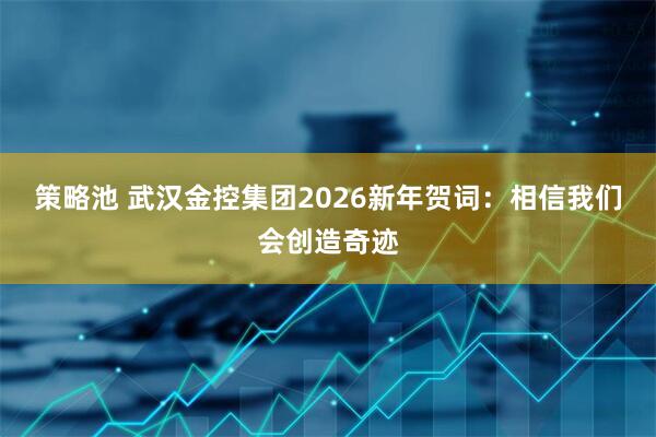 策略池 武汉金控集团2026新年贺词：相信我们会创造奇迹