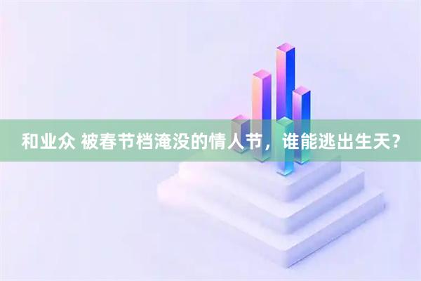 和业众 被春节档淹没的情人节，谁能逃出生天？