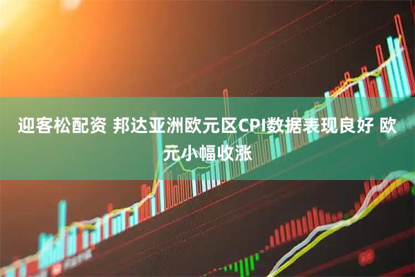 迎客松配资 邦达亚洲欧元区CPI数据表现良好 欧元小幅收涨