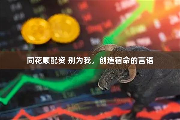 同花顺配资 别为我，创造宿命的言语