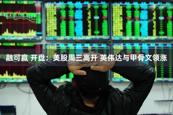 融可赢 开盘：美股周三高开 英伟达与甲骨文领涨