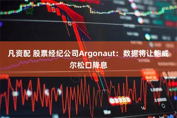 凡资配 股票经纪公司Argonaut：数据将让鲍威尔松口降息