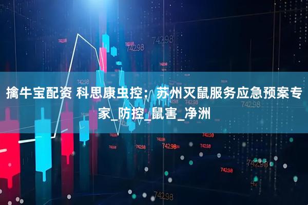 擒牛宝配资 科思康虫控：苏州灭鼠服务应急预案专家_防控_鼠害_净洲